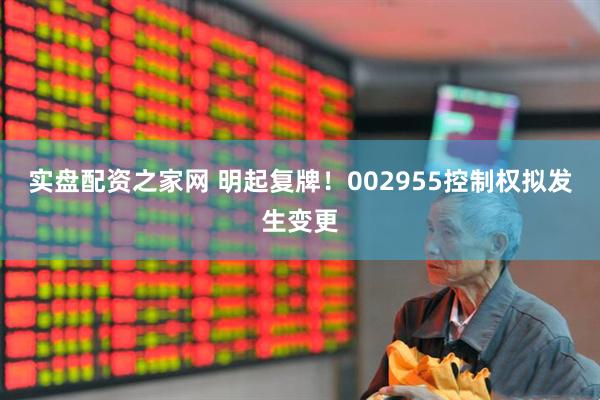 实盘配资之家网 明起复牌！002955控制权拟发生变更