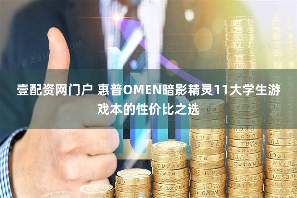 壹配资网门户 惠普OMEN暗影精灵11大学生游戏本的性价比之选