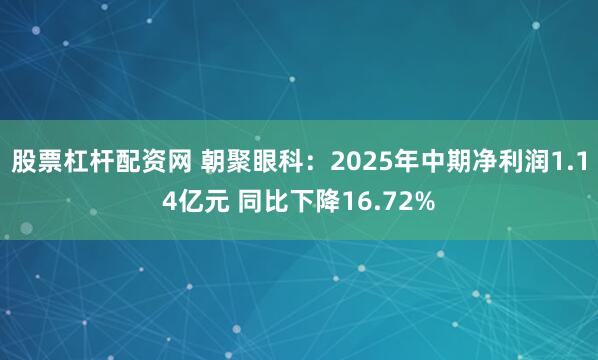 股票杠杆配资网 朝聚眼科：2025年中期净利润1.14亿元 同比下降16.72%