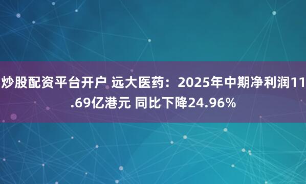 炒股配资平台开户 远大医药：2025年中期净利润11.69亿港元 同比下降24.96%