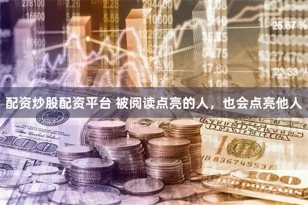 配资炒股配资平台 被阅读点亮的人，也会点亮他人